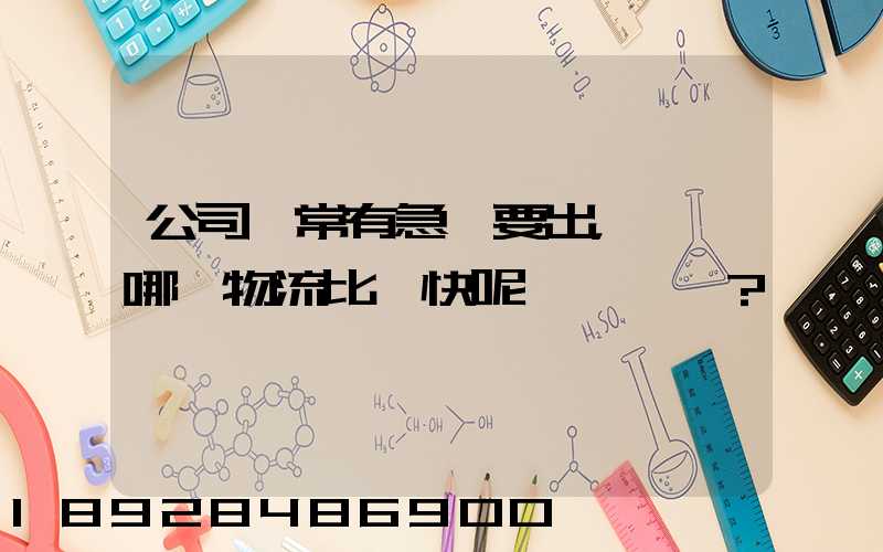公司經常有急貨要出，請問哪個物流比較快呢？